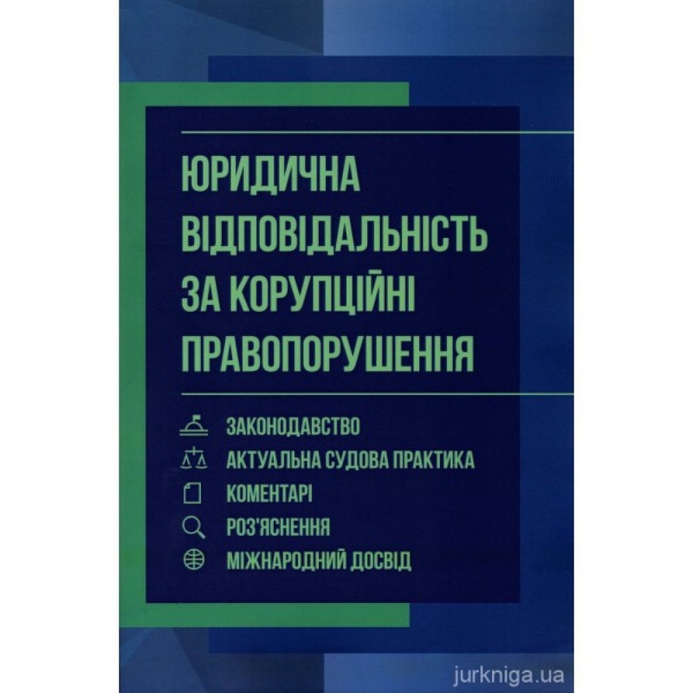 Юридична відповідальність за корупційні правопорушення. Законодавство, актуальна судова практика, коментарі, роз'яснення, міжнародний досвід