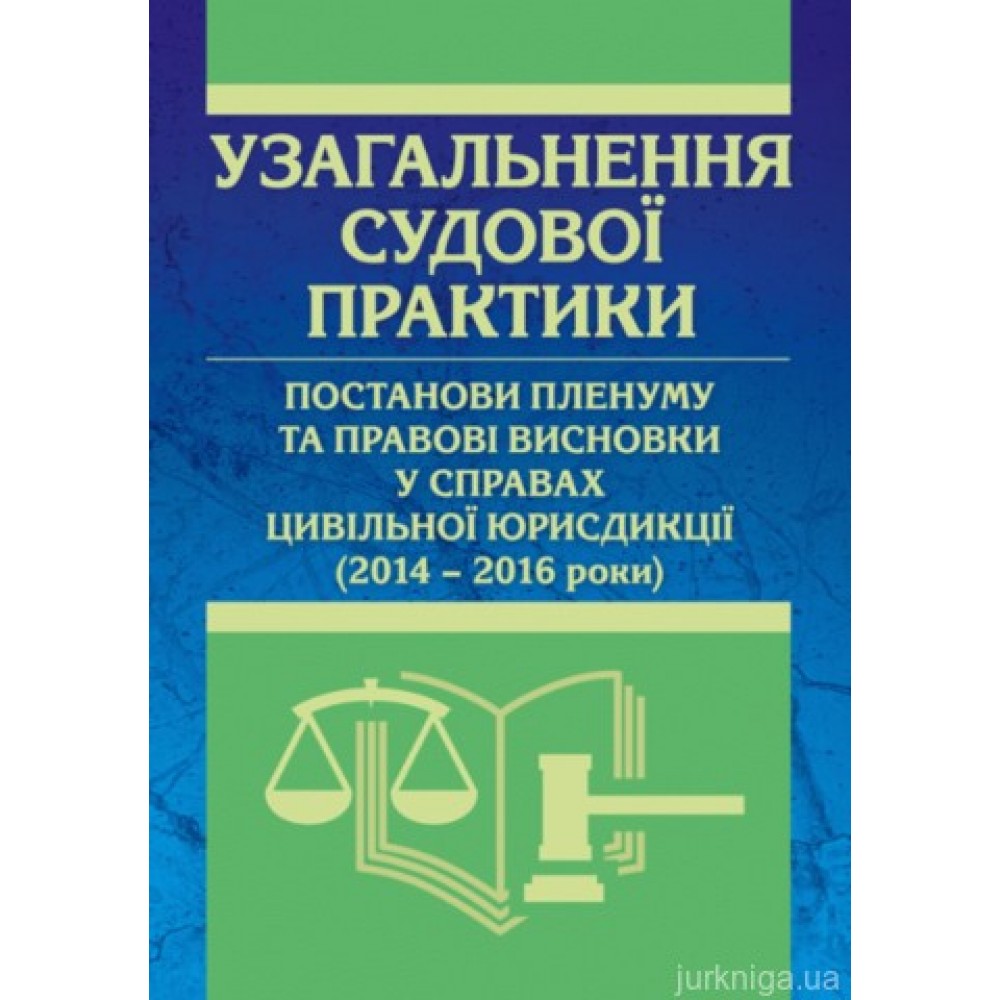 Узагальнення судової практики, постанови пленуму та правові висновки у справах цивільної юрисдикції (2014 – 2016 роки).