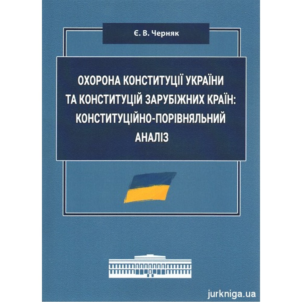 Охорона Конституції України та конституцій зарубіжних країн: конституційно-порівняльний аналіз Охорона Конституції України та конституцій зарубіжних країн: конституційно-порівняльний аналіз