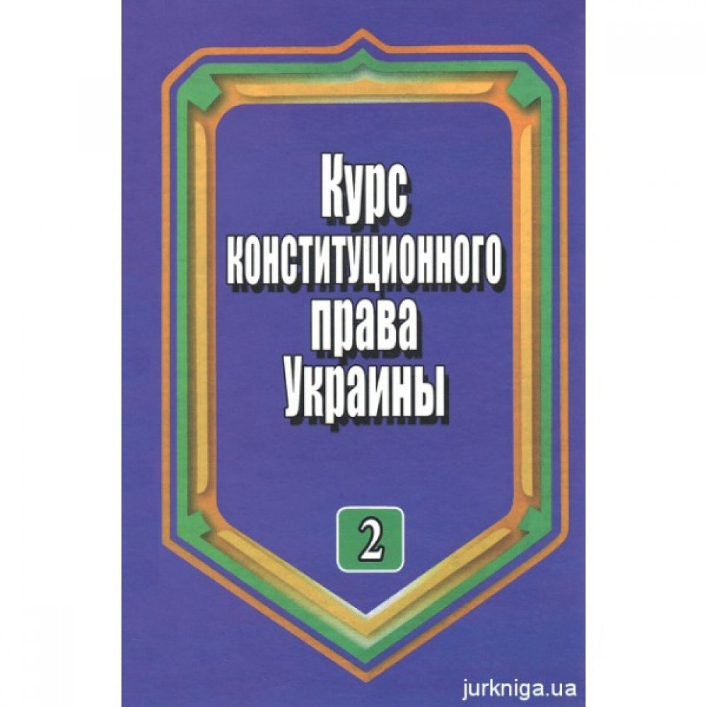 Курс конституционного права Украины. Том 2. Конституционный строй Украины Курс конституционного права Украины. Том 2. Конституционный строй Украины