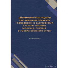 Дотримання прав людини при виконанні покарань і поводженні із засудженими в Україні: виклики, завдання, рішення в умовах воєнного стану Дотримання прав людини при виконанні покарань і поводженні із засудженими в Україні: виклики, завдання, рішення в умовах воєнного стану