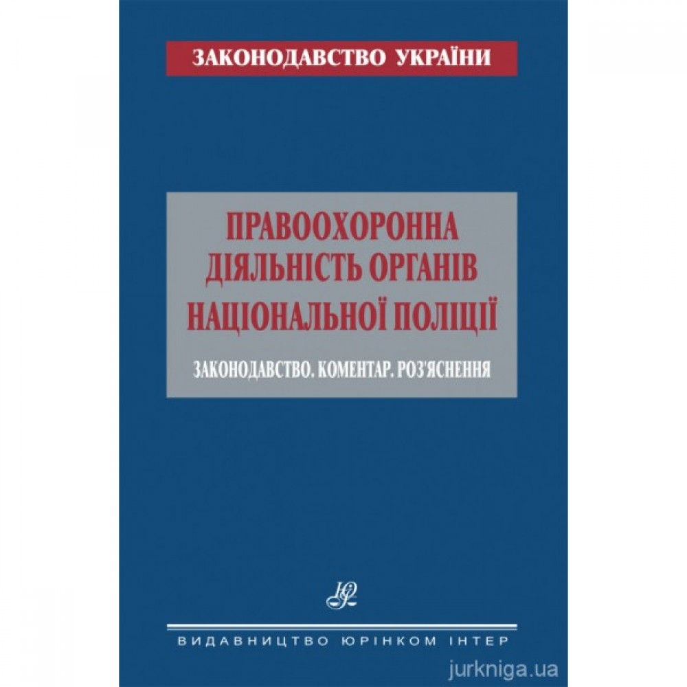 Правоохоронна діяльність органів Національної поліції. Законодавство. Коментар. Роз’яснення Правоохоронна діяльність органів Національної поліції. Законодавство. Коментар. Роз’яснення