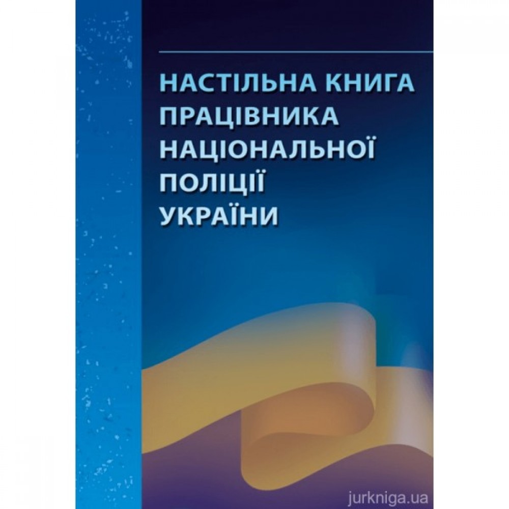 Настільна книга працівника національної поліції України: практичний посібник Настільна книга працівника національної поліції України: практичний посібник