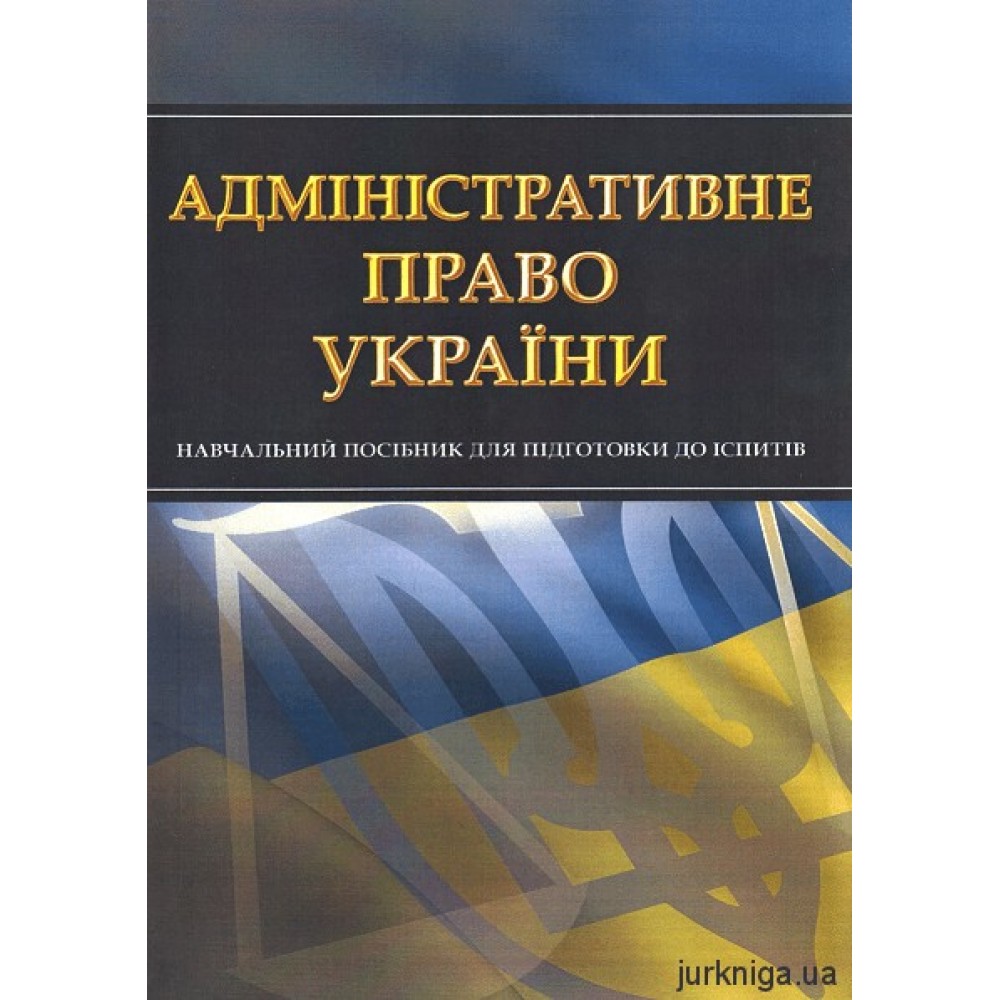 Адміністративне право України. Навчальний посібник для підготовки до іспитів Адміністративне право України. Навчальний посібник для підготовки до іспитів