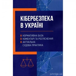 Кібербезпека в Україні: нормативна база, коментарі та роз'яснення, актуальна судова практика