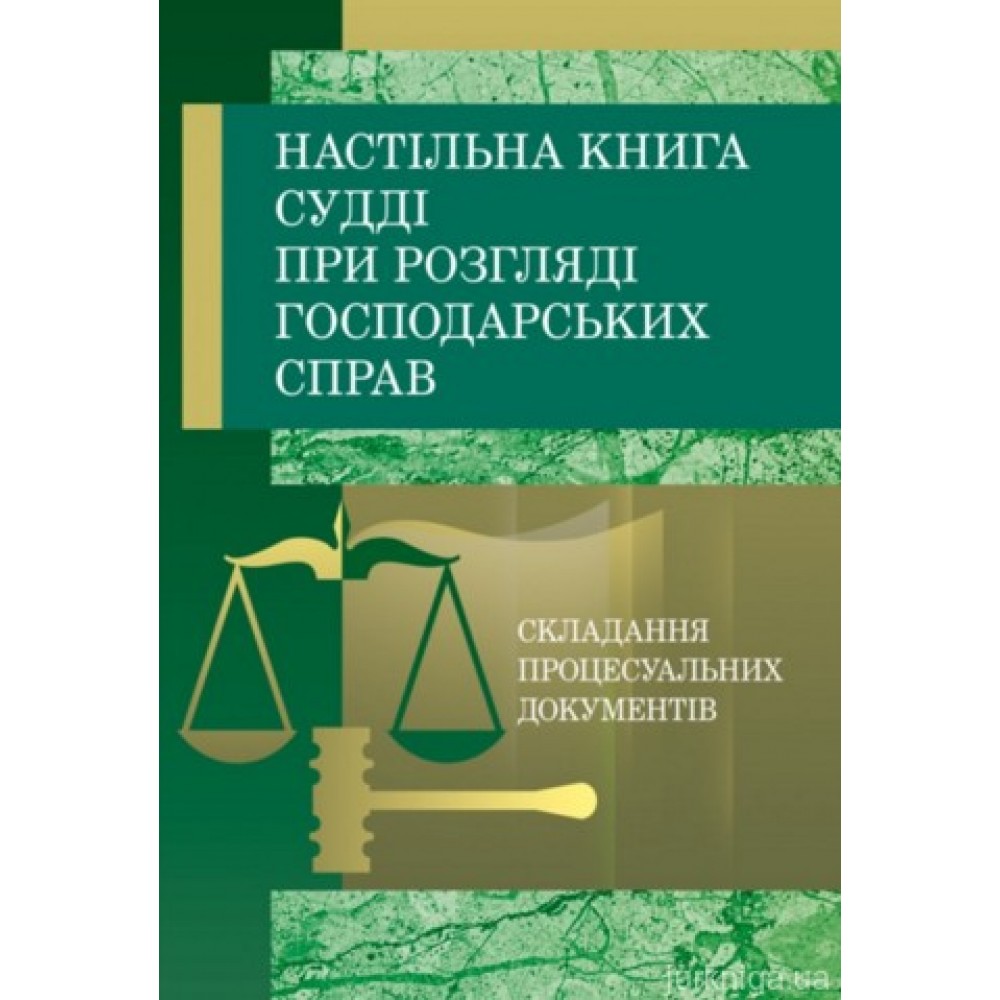 Настільна книга судді при розгляді господарських справ. Складання процесуальних документів за Господарським процесуальним кодексом України