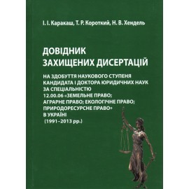 Довідник захищених дисертацій на здобуття наукового ступеня кандидата і доктора юридичних наук за спеціальністю 12.00.06 «Земельне право; аграрне право; екологічне право; природоресурсне право» в Україні (1991-2013 рр.)