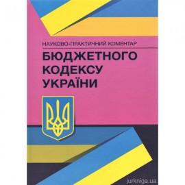 Науково-практичний коментар Бюджетного кодексу України Науково-практичний коментар Бюджетного кодексу України