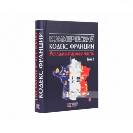 Коммерческий кодекс Франции. Регламентарная часть. Том 1 Коммерческий кодекс Франции. Регламентарная часть. Том 1