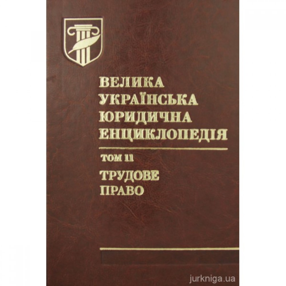 Велика українська юридична енциклопедія у 20-ти томах. Том 11. Трудове право Велика українська юридична енциклопедія у 20-ти томах. Том 11. Трудове право