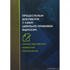 Процесуальні документи у сфері цивільно-правових відносин. Зразки документів, коментарі, роз'яснення