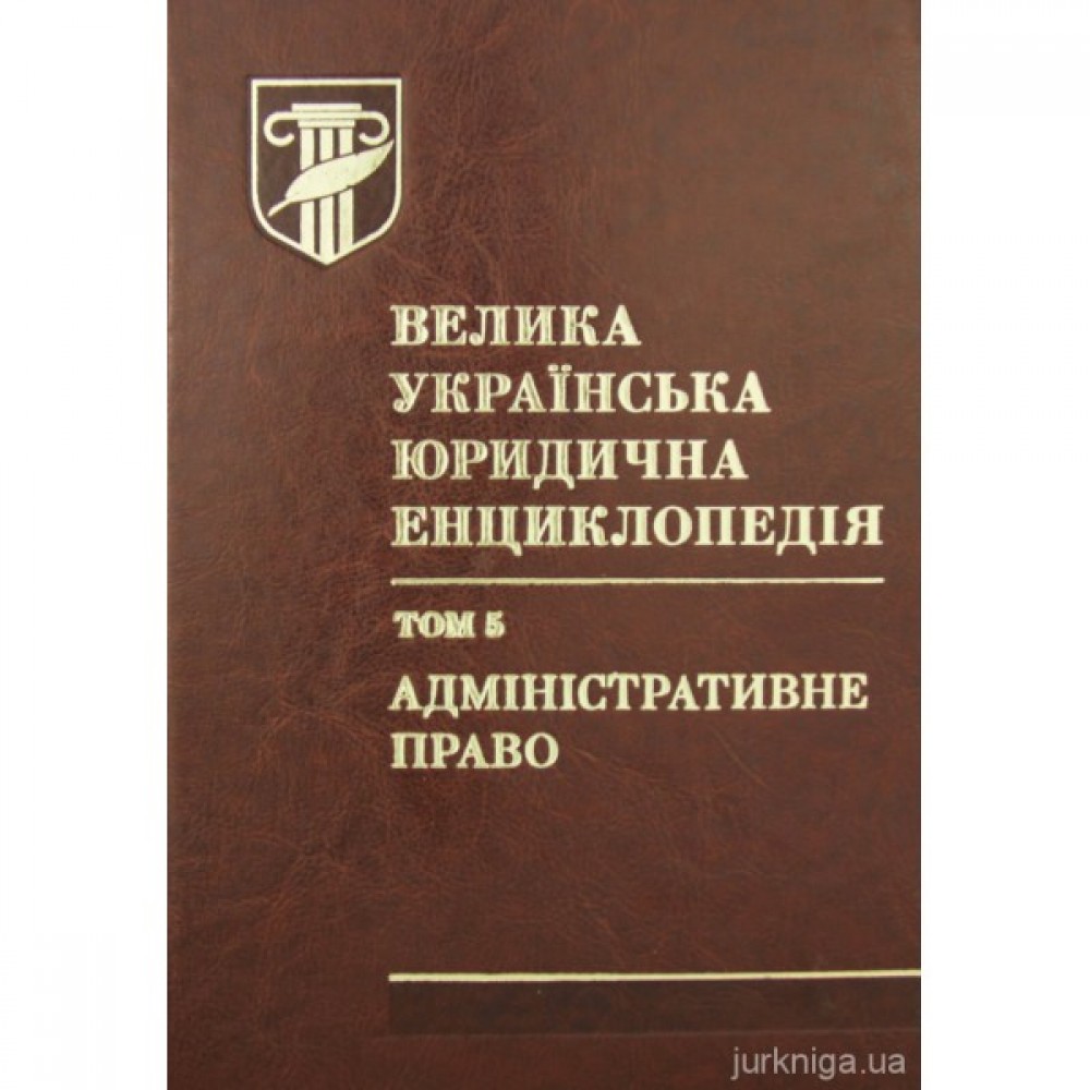 Велика українська юридична енциклопедія у 20-ти томах. Том 5. Адміністративне право Велика українська юридична енциклопедія у 20-ти томах. Том 5. Адміністративне право