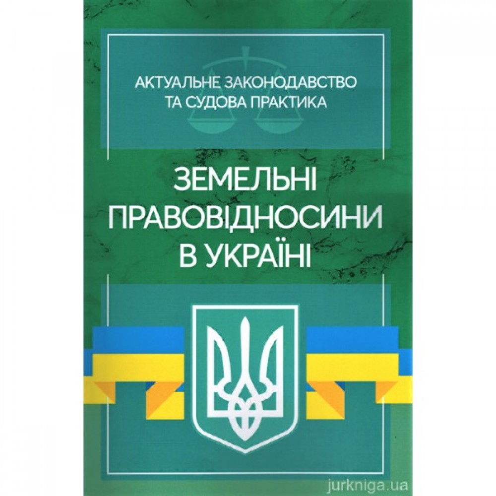Земельні правовідносини в Україні. Актуальне законодавство та судова практика Земельні правовідносини в Україні. Актуальне законодавство та судова практика