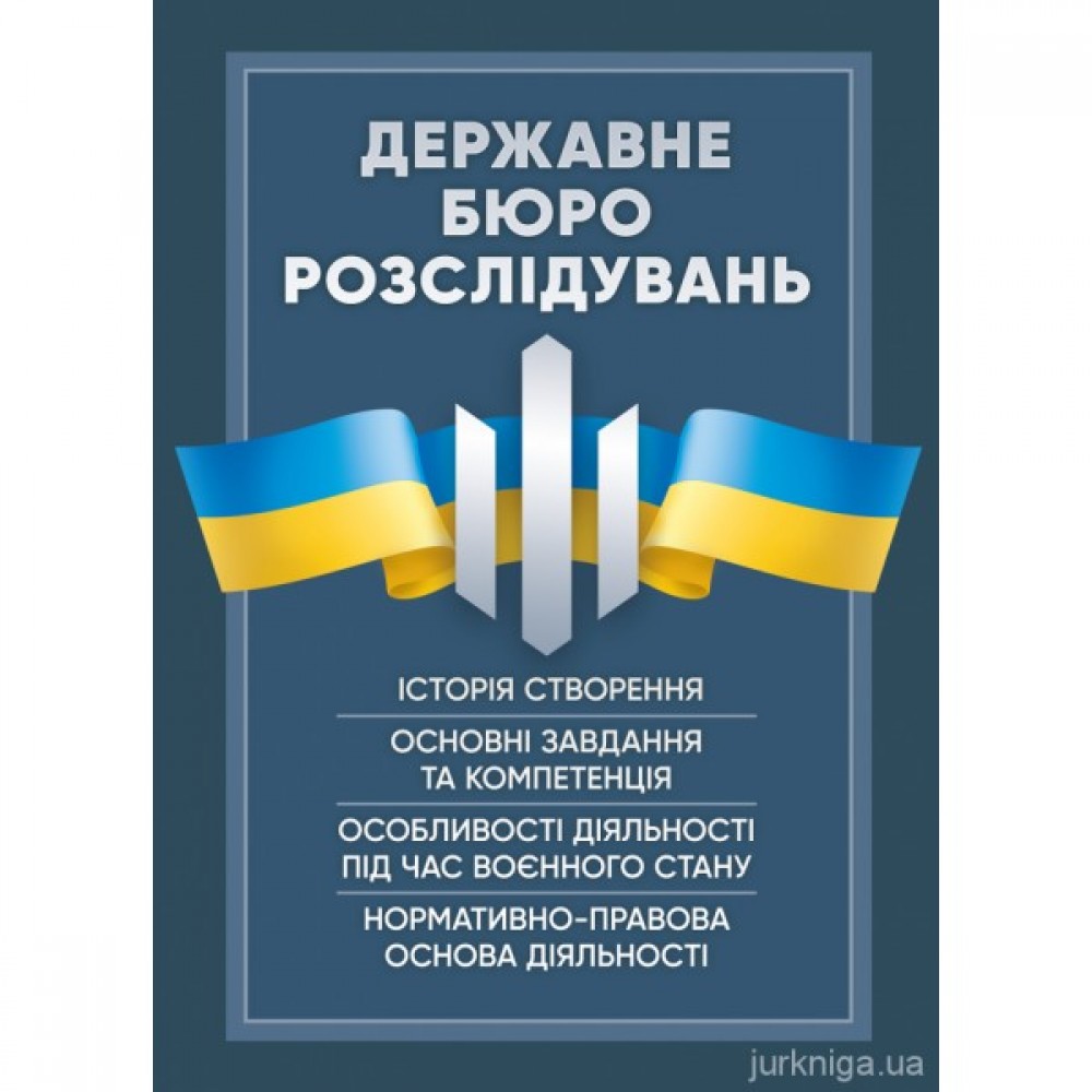 Державне бюро розслідувань. Історія створення, основні завдання та компетенція, особливості діяльності під час воєнного стану, нормативно-правова основа діяльності