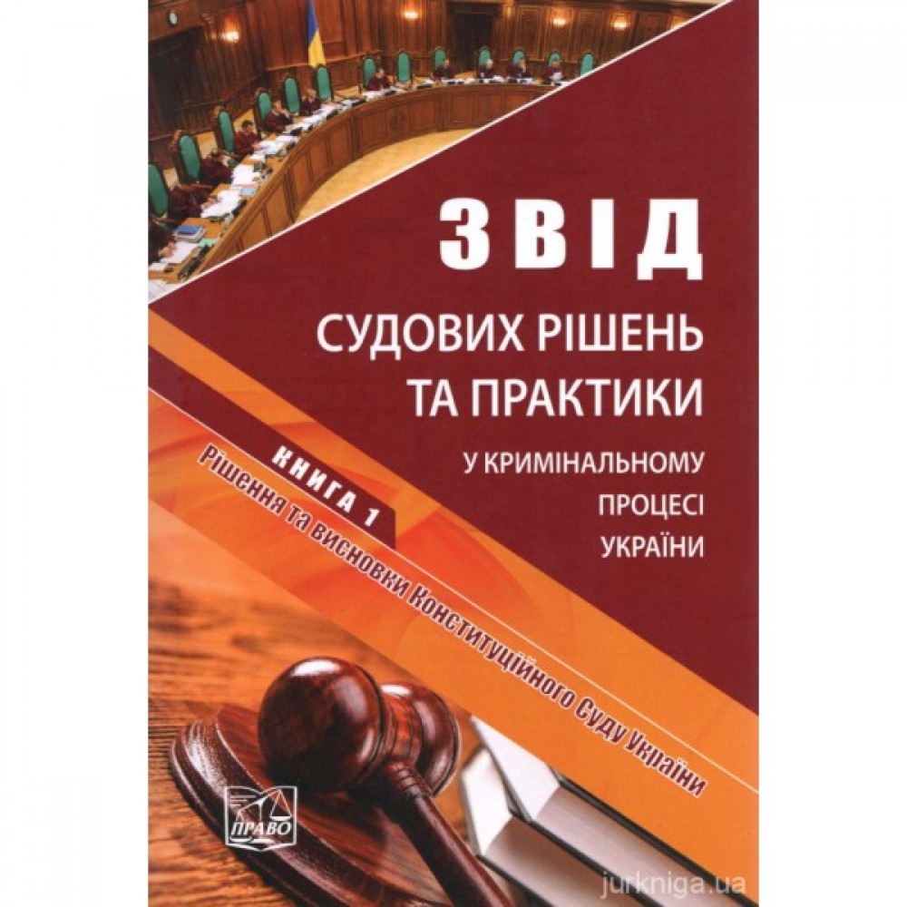 Звід судових рішень та практики у кримінальному процесі України у 5-ти томах. Книга 1. Рішення та висновки Конституційного Суду України