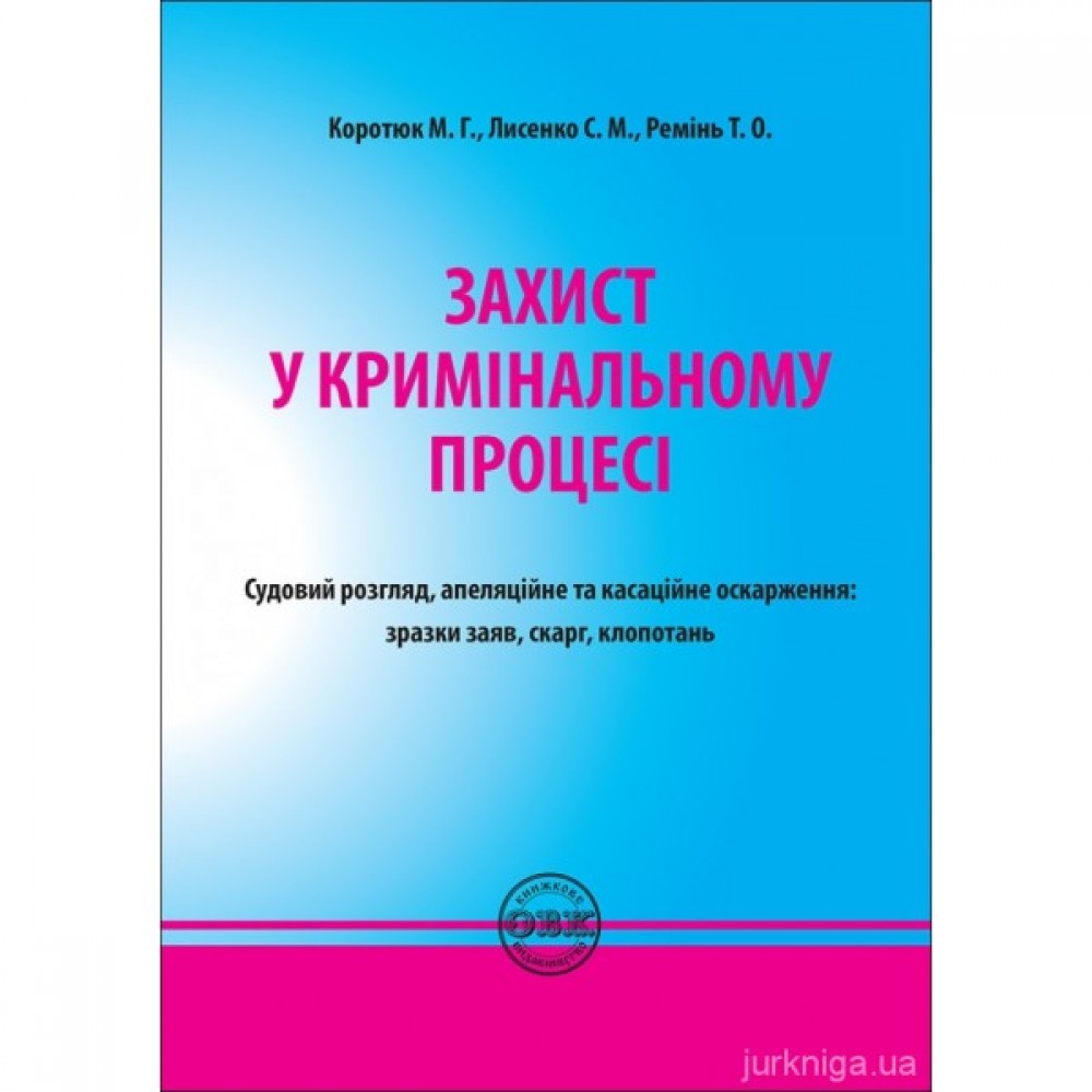Захист у кримінальному процесі. Судовий розгляд, апеляційне та касаційне оскарження: зразки заяв, скарг, клопотань