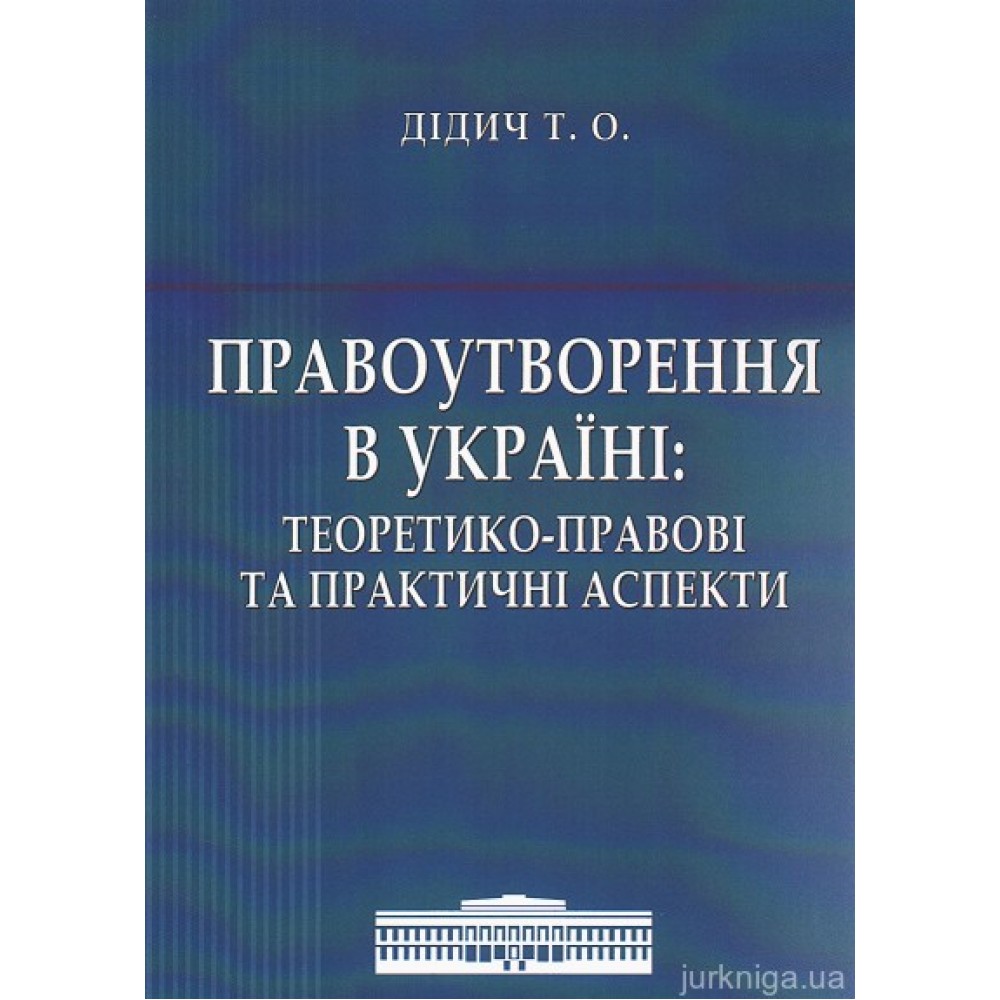 Правоутворення в Україні: теоретико-правові та практичні аспекти Правоутворення в Україні: теоретико-правові та практичні аспекти