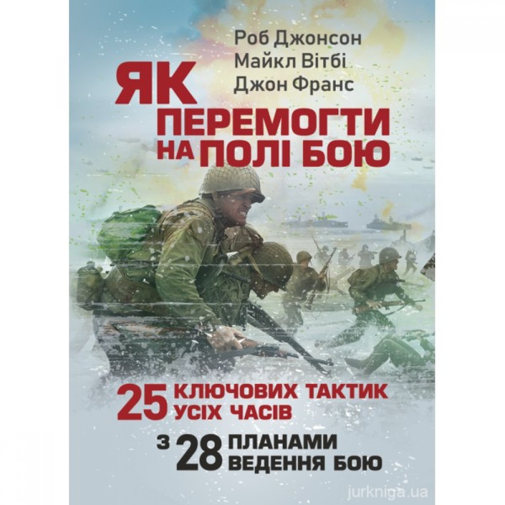 Як перемогти на полі бою. 25 ключових тактик усіх часів. З 28 планами ведення бою