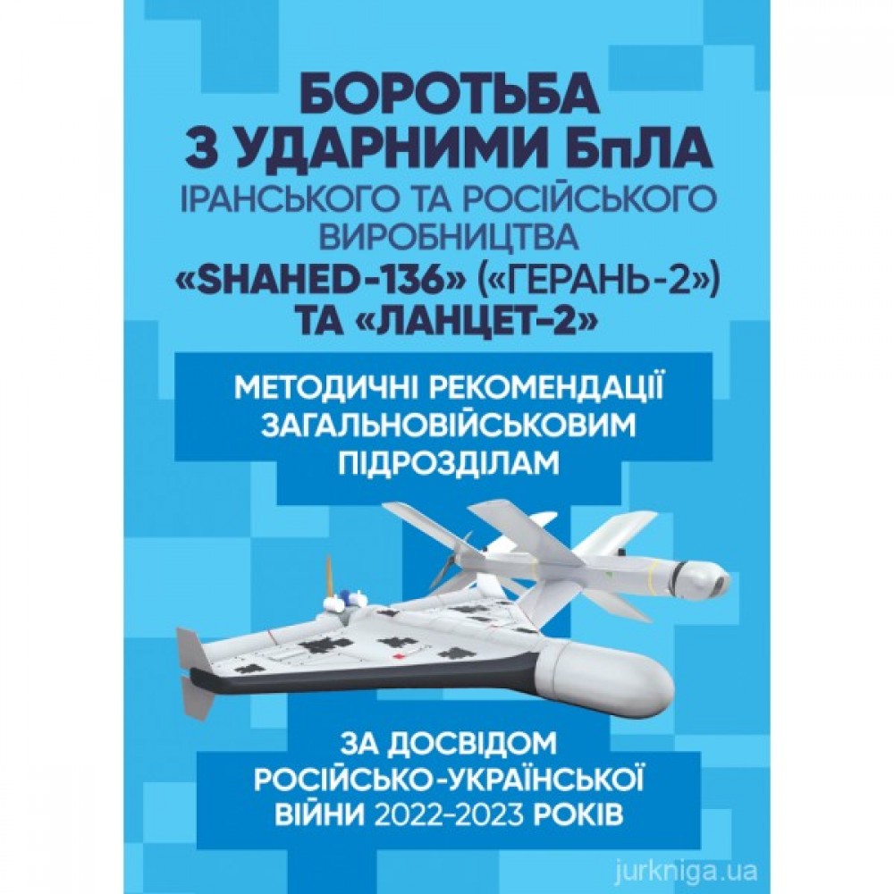 Боротьба з ударними БпЛА іранського та російського виробництва «Shahed- 136» («Герань-2») та «Ланцет-2». Методичні рекомендації загальновійськовим підрозділам (за досвідом російсько-Української війни 2022-2023 років)