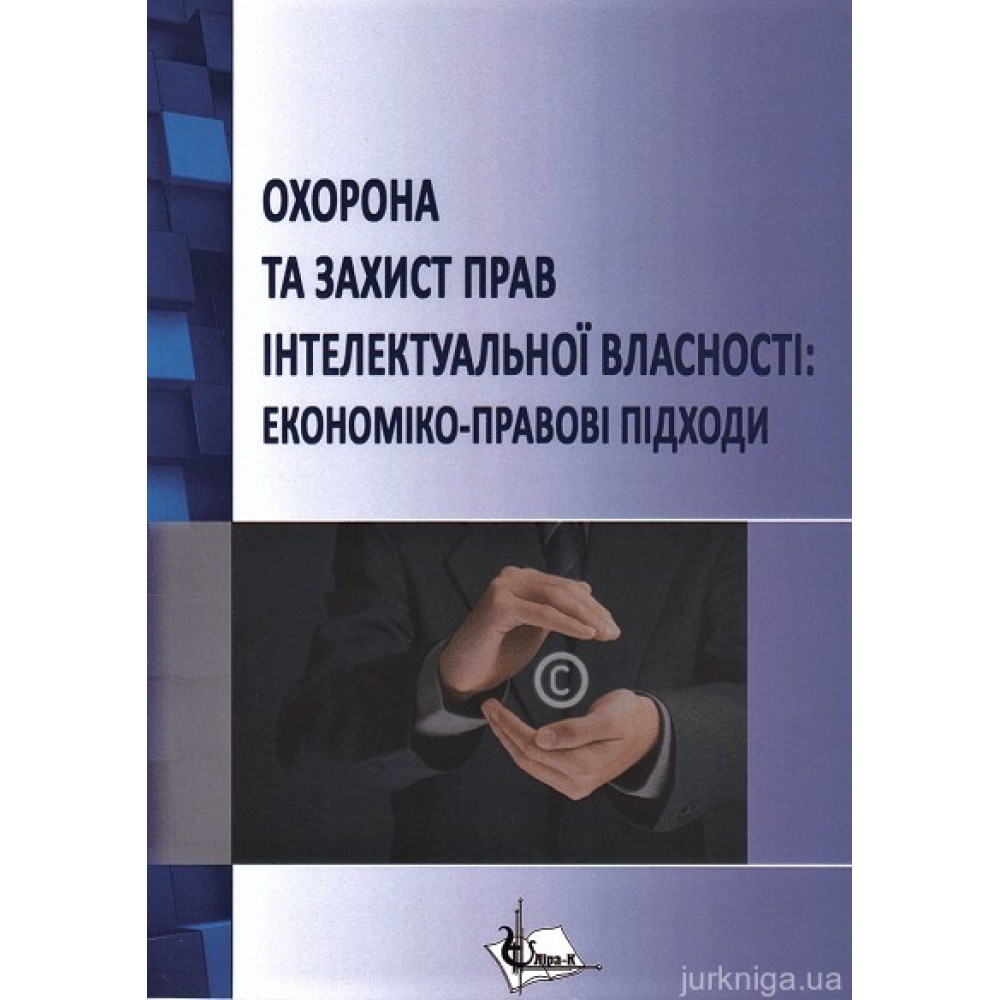 Охорона та захист прав інтелектуальної власності: економіко-правові підходи Охорона та захист прав інтелектуальної власності: економіко-правові підходи