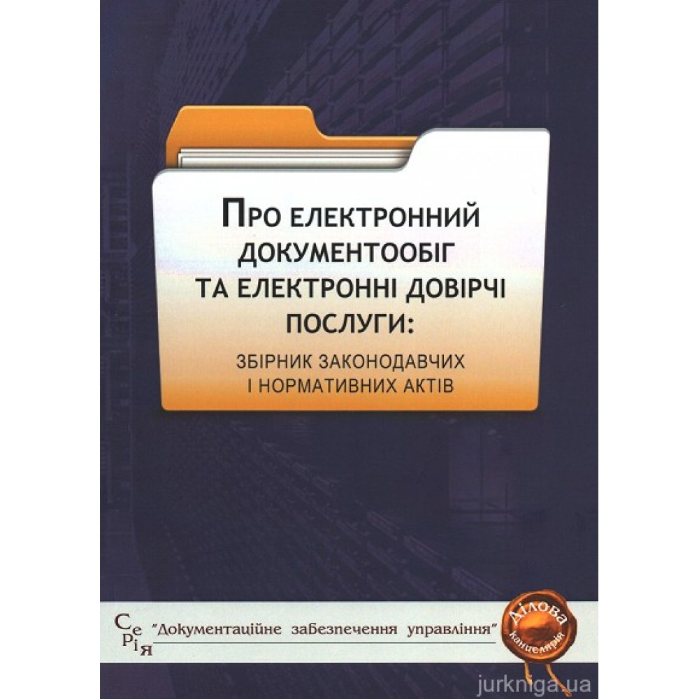 Про електронний документообіг та електронні довірчі послуги: збірник законодавчих і нормативних актів Про електронний документообіг та електронні довірчі послуги: збірник законодавчих і нормативних актів
