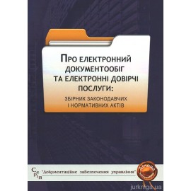 Про електронний документообіг та електронні довірчі послуги: збірник законодавчих і нормативних актів