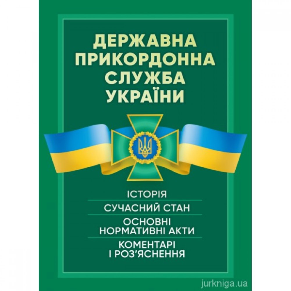 Державна прикордонна служба України. Історія, сучасний стан, основні нормативні акти, коментарі і роз’яснення