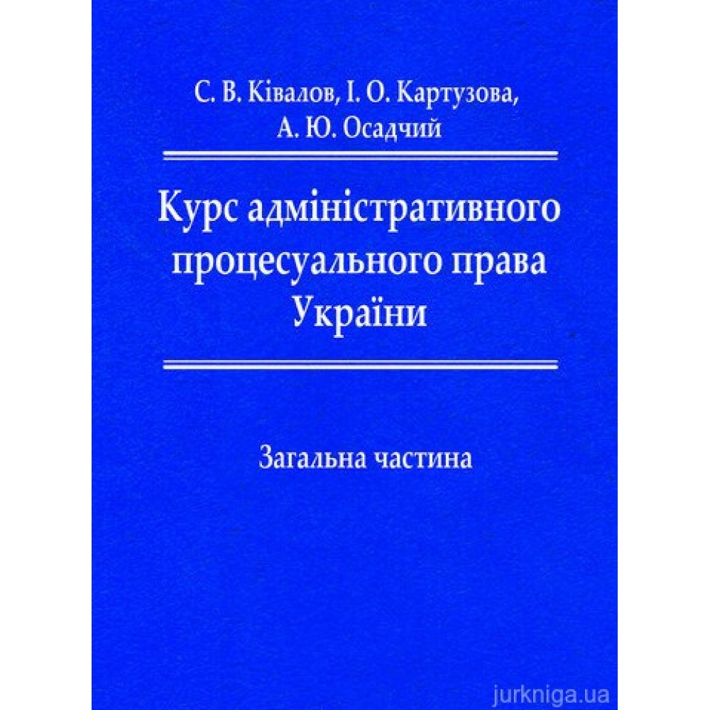 Курс адміністративного процесуального права України. Загальна частина: підручник Курс адміністративного процесуального права України. Загальна частина: підручник