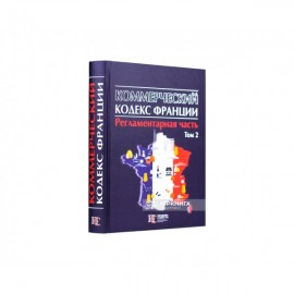 Коммерческий кодекс Франции. Регламентарная часть. Том 2 Коммерческий кодекс Франции. Регламентарная часть. Том 2