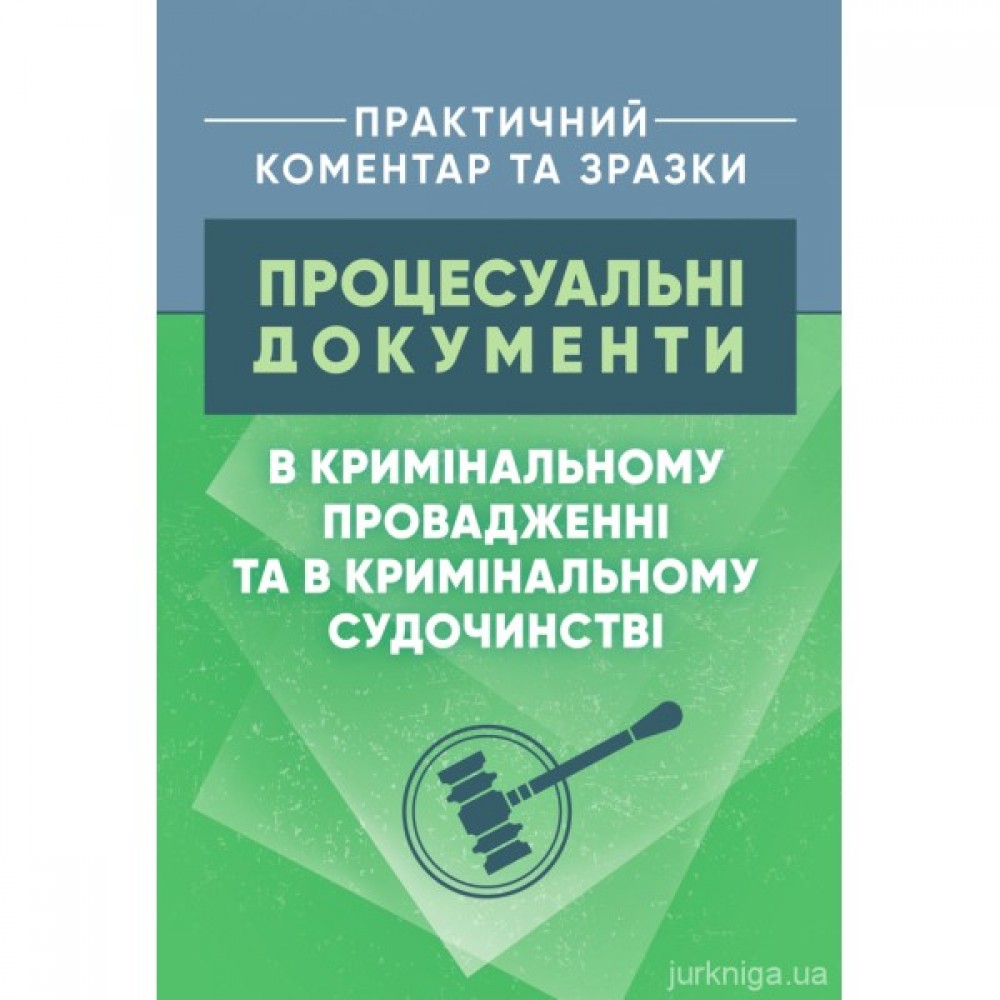Процесуальні документи в кримінальному провадженні та в кримінальному судочинстві. Практичний коментар та зразки
