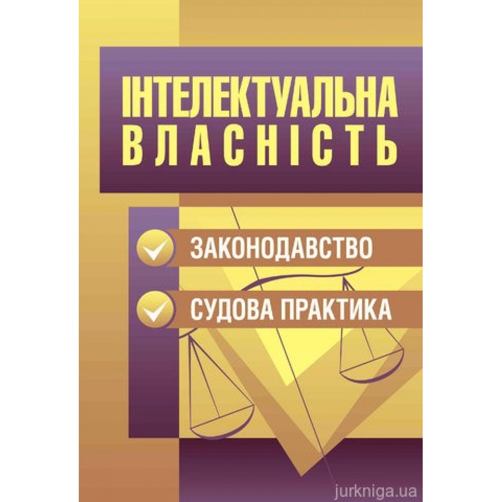 Інтелектуальна власність. Законодавство, судова практика. Інтелектуальна власність. Законодавство, судова практика.