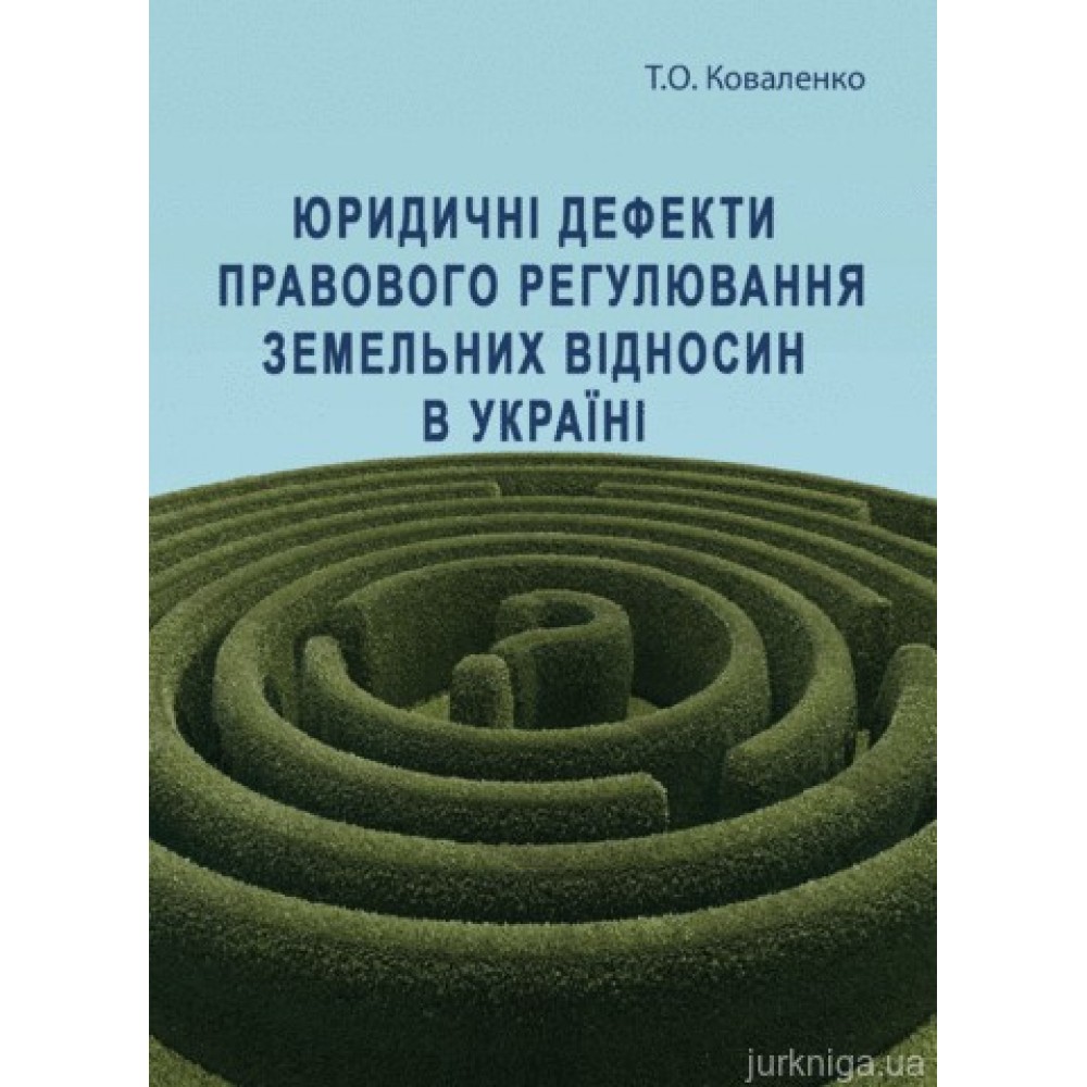 Юридичні дефекти правового регулювання земельних відносин в Україні. Монографія Юридичні дефекти правового регулювання земельних відносин в Україні. Монографія