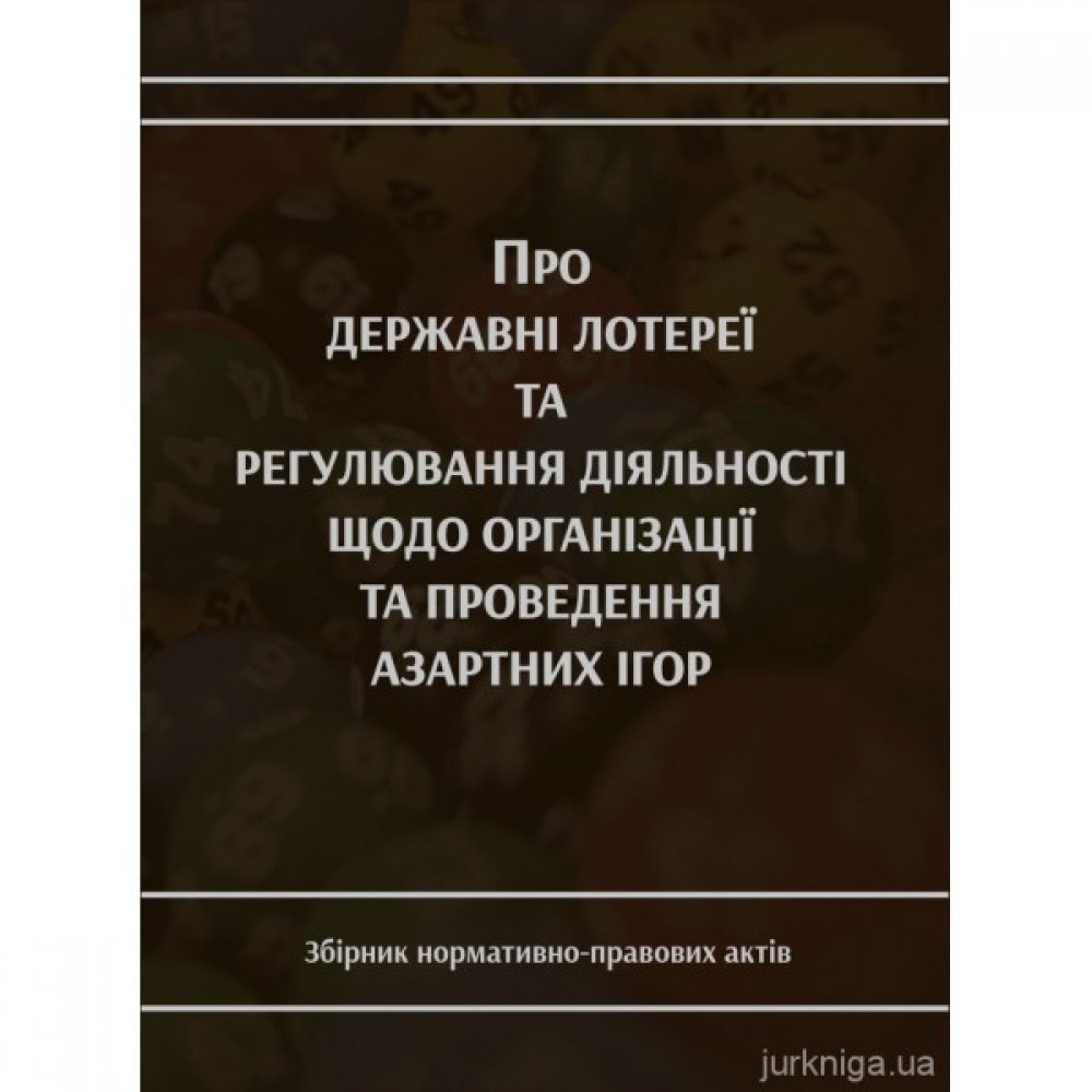 Про державні лотереї та регулювання діяльності щодо організації та проведення азартних ігор. Збірник нормативно-правових актів Про державні лотереї та регулювання діяльності щодо організації та проведення азартних ігор. Збірник нормативно-правових актів