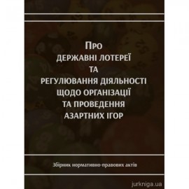 Про державні лотереї та регулювання діяльності щодо організації та проведення азартних ігор. Збірник нормативно-правових актів