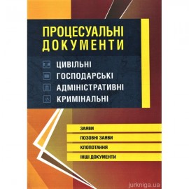 Процесуальні документи: цивільні, господарські, адміністративні, кримінальні. Заяви, позовні заяви, клопотання, інші документи