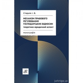 Механізм правового регулювання господарських відносин: теоретико-юридичний аспект Механізм правового регулювання господарських відносин: теоретико-юридичний аспект