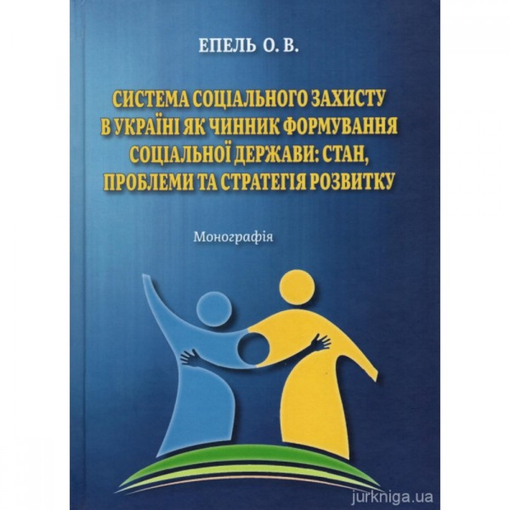 Система соціального захисту в Україні як чинник формування соціальної держави: стан, проблеми та стратегія розвитку