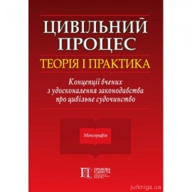 Цивільний процес: теорія і практика. Концепції вчених з удосконалення законодавства про цивільне судочинство Цивільний процес: теорія і практика. Концепції вчених з удосконалення законодавства про цивільне судочинство