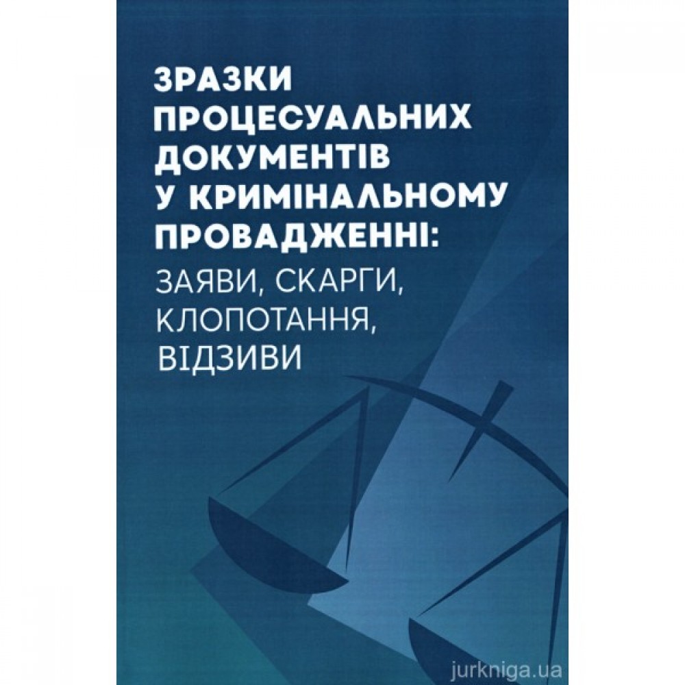 Зразки процесуальних документів у кримінальному провадженні: заяви, скарги, клопотання, відзиви
