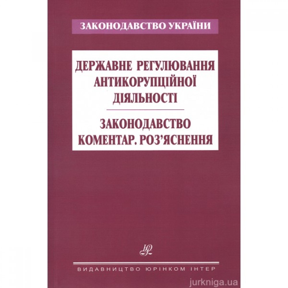 Державне регулювання антикорупційної діяльності. Законодавство. Коментар. Роз’яснення Державне регулювання антикорупційної діяльності. Законодавство. Коментар. Роз’яснення