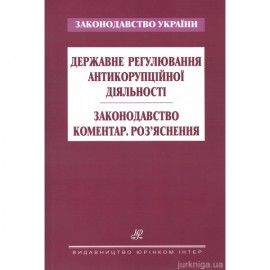 Державне регулювання антикорупційної діяльності. Законодавство. Коментар. Роз’яснення