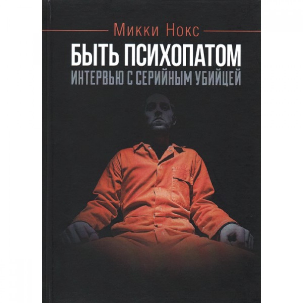 Быть психопатом. Интервью с серийным убийцей Быть психопатом. Интервью с серийным убийцей