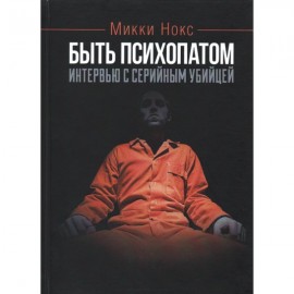 Быть психопатом. Интервью с серийным убийцей Быть психопатом. Интервью с серийным убийцей