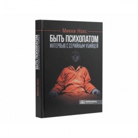 Быть психопатом. Интервью с серийным убийцей Быть психопатом. Интервью с серийным убийцей