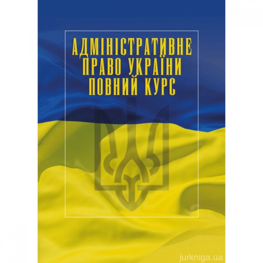 Адміністративне право України. Повний курс. Видання третє Адміністративне право України. Повний курс. Видання третє