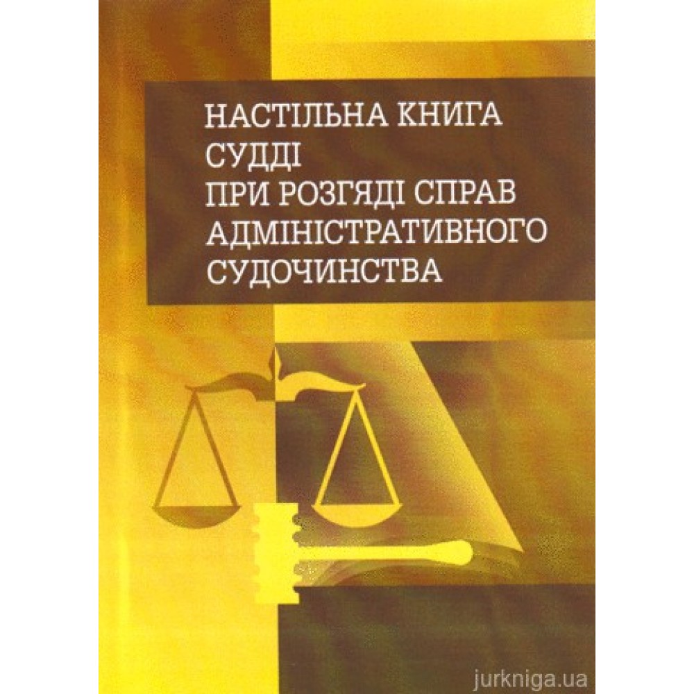 Настільна книга судді при розгляді справ адміністративного судочинства. Практичний посібник Настільна книга судді при розгляді справ адміністративного судочинства. Практичний посібник