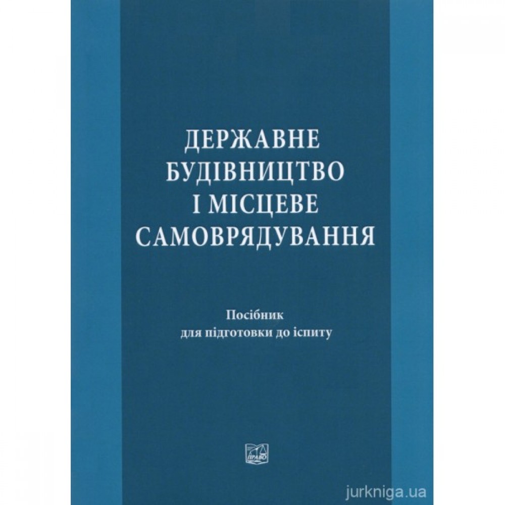 Державне будівництво і місцеве самоврядування: посібник для підготовки до іспиту Державне будівництво і місцеве самоврядування: посібник для підготовки до іспиту