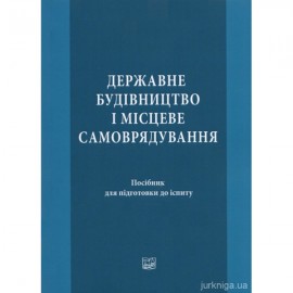 Державне будівництво і місцеве самоврядування: посібник для підготовки до іспиту Державне будівництво і місцеве самоврядування: посібник для підготовки до іспиту