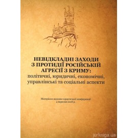 Невідкладні заходи з протидії російській агресії з Криму: політичні, юридичні, економічні, управлінські та соціальні аспекти : матеріали науково-практичної  конференції (4 вересня 2018 р., м. Київ)