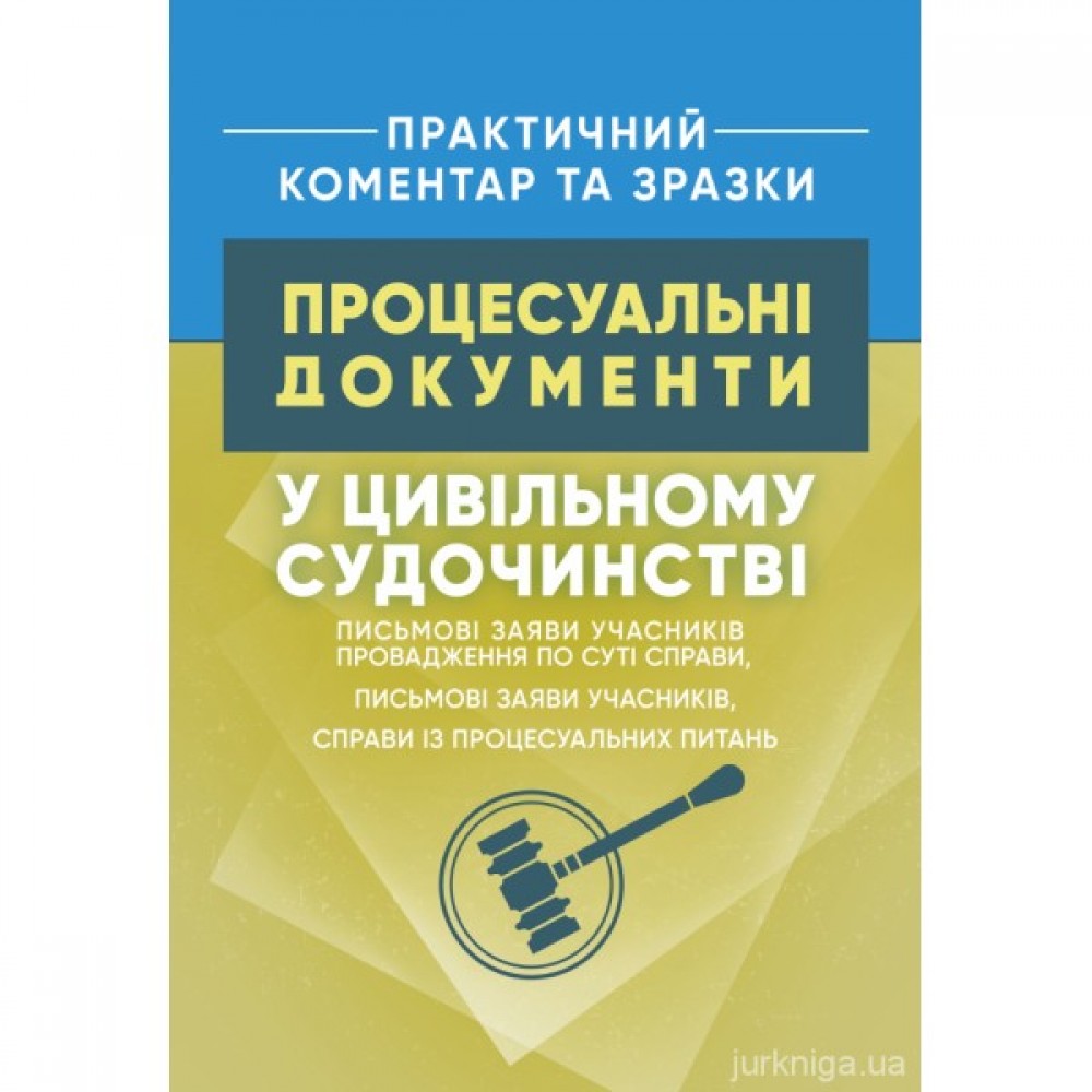 Процесуальні документи у цивільному судочинстві: письмові заяви учасників провадження по суті справи, письмові заяви учасників, справи із процесуальних питань. Практичний коментар та зразки